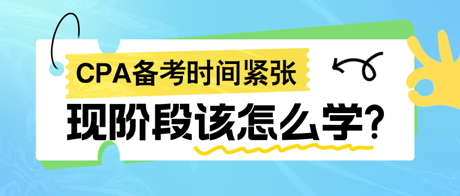 2024年CPA备考时间紧张 现阶段该怎么学? 2024年CPA备考时间紧张 现阶段该怎么学?