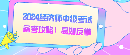 2024经济师中级考试备考攻略!易如反掌 2024经济师中级考试备考攻略!易如反掌