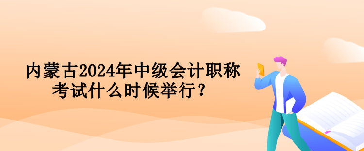 内蒙古2024年中级会计职称考试什么时候举行? 内蒙古2024年中级会计职称考试什么时候举行?
