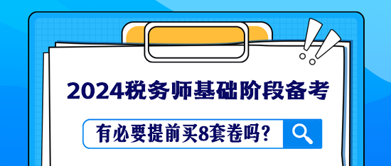 税务师教材还没学完 有必要提前买8套卷吗? 税务师教材还没学完 有必要提前买8套卷吗?