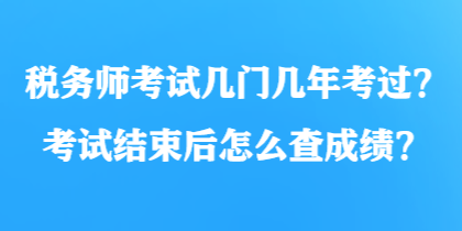 税务师考试几门几年考过?考试结束后怎么查成绩? 税务师考试几门几年考过?考试结束后怎么查成绩?