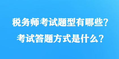 税务师考试题型有哪些?考试答题方式是什么? 税务师考试题型有哪些?考试答题方式是什么?