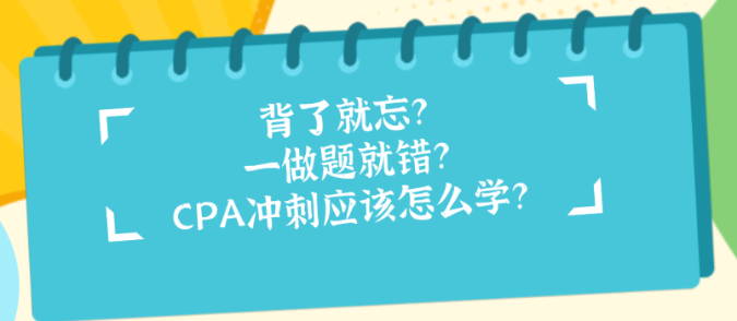 背了就忘?一做题就错?CPA冲刺应该怎么学? 背了就忘?一做题就错?CPA冲刺应该怎么学?