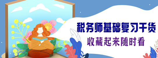 2024税务师基础复习干货汇总(7月份更新) 2024税务师基础复习干货汇总(7月份更新)