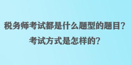 税务师考试都是什么题型的题目？考试方式是怎样的？