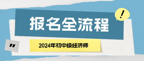 2024年初中级经济师报名全流程 马上了解! 2024年初中级经济师报名全流程 马上了解!