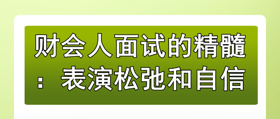 财会人面试的精髓:表演松弛和自信 财会人面试的精髓:表演松弛和自信