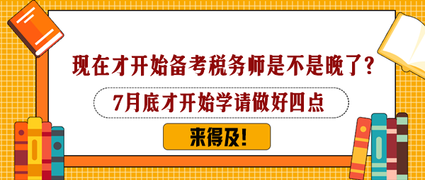7月下旬才开始备考税务师是不是太晚了?还来得及吗? 7月下旬才开始备考税务师是不是太晚了?还来得及吗?