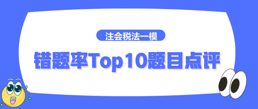 2024注册会计师《税法》一模错题率Top10题目点评 2024注册会计师《税法》一模错题率Top10题目点评