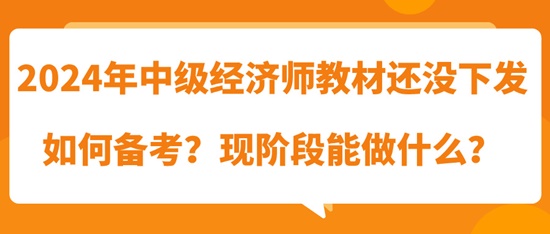 2024年中级经济师教材还没下发如何备考?现阶段能做什么? 2024年中级经济师教材还没下发如何备考?现阶段能做什么?
