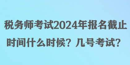 税务师考试2024年报名截止时间什么时候?几号考试? 税务师考试2024年报名截止时间什么时候?几号考试?