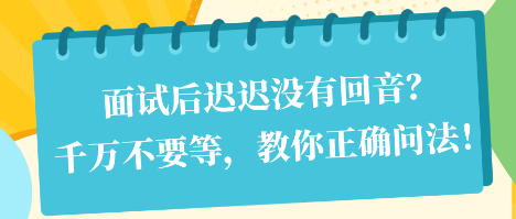 面试后迟迟没有回音?千万不要等,教你正确问法! 面试后迟迟没有回音?千万不要等,教你正确问法!