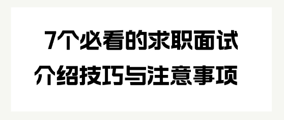 7个必看的求职面试介绍技巧与注意事项 7个必看的求职面试介绍技巧与注意事项