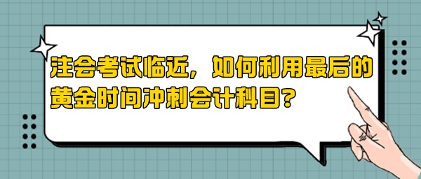 注会考试临近,如何利用最后的黄金时间冲刺会计科目? 注会考试临近,如何利用最后的黄金时间冲刺会计科目?