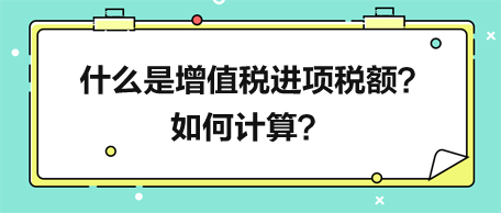 什么是增值税进项税额？如何计算进项税额？