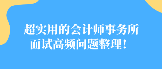 超实用的会计师事务所面试高频问题整理! 超实用的会计师事务所面试高频问题整理!