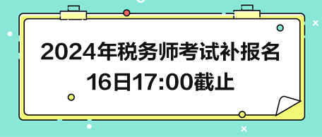 2024年税务师考试补报名16日17:00截止！把握最后机会！