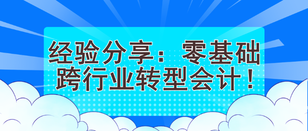 经验分享:零基础跨行业转型会计! 经验分享:零基础跨行业转型会计!