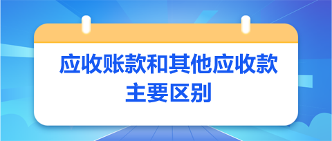 应收账款和其他应收款主要区别是什么？