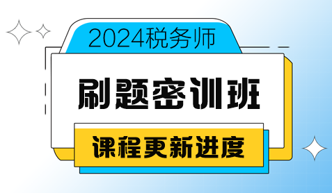 2024税务师考前刷题密训班课程更新进度(8月20日更新) 2024税务师考前刷题密训班课程更新进度(8月20日更新)