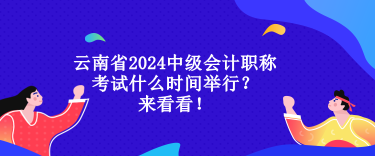 云南省2024中级会计职称考试什么时间举行？来看看！