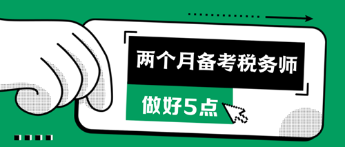 两个月备考税务师做好这5点 两个月备考税务师做好这5点