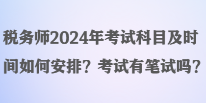 税务师2024年考试科目及时间如何安排?考试有笔试吗? 税务师2024年考试科目及时间如何安排?考试有笔试吗?