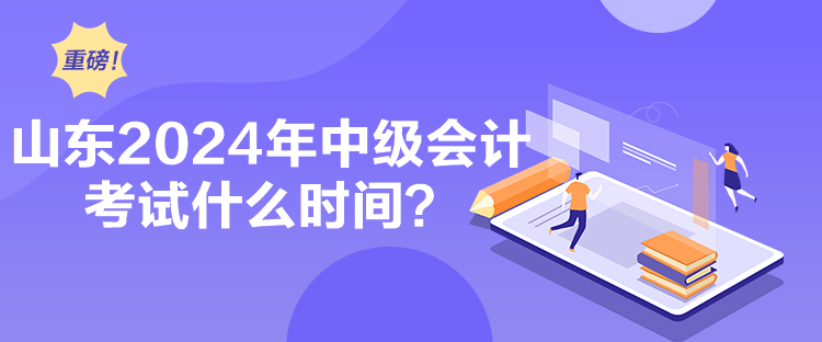 山东2024年中级会计考试什么时间？