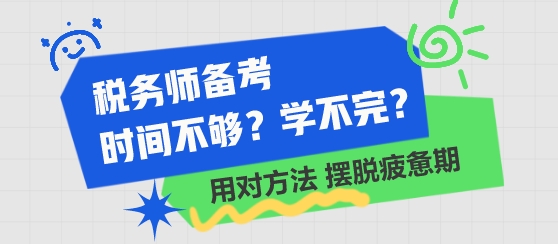 税务师备考时间不够 学不完了?用对方法 摆脱学习疲惫期 税务师备考时间不够 学不完了?用对方法 摆脱学习疲惫期