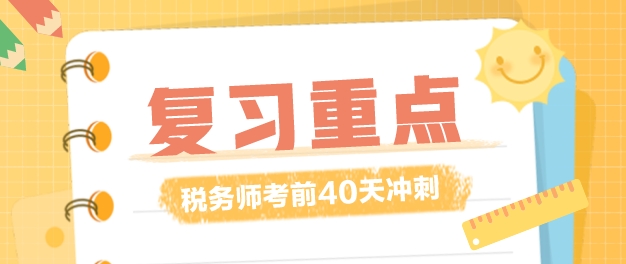 税务师复习时间仅剩40多天!复习重点应该放在哪里? 税务师复习时间仅剩40多天!复习重点应该放在哪里?