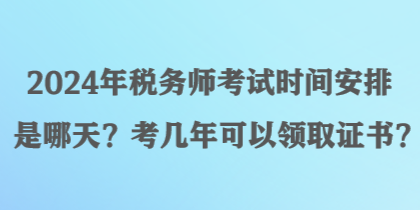 2024年税务师考试时间安排是哪天?考几年可以领取证书? 2024年税务师考试时间安排是哪天?考几年可以领取证书?