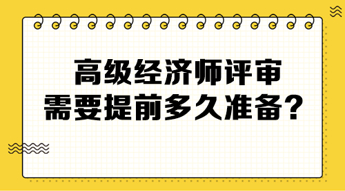 高级经济师评审需要提前多久准备? 高级经济师评审需要提前多久准备?