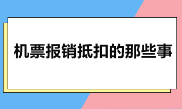 一起来了解下机票报销抵扣的那些事