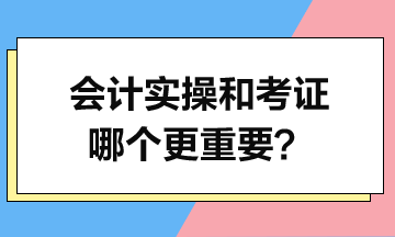 会计实操和考证哪个更重要？给会计小白的一点建议