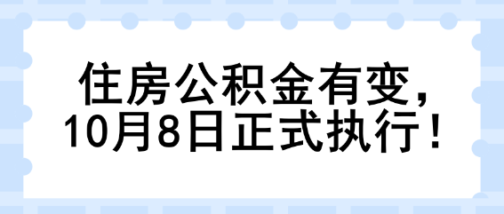 住房公积金有变,10月8日正式执行! 住房公积金有变,10月8日正式执行!