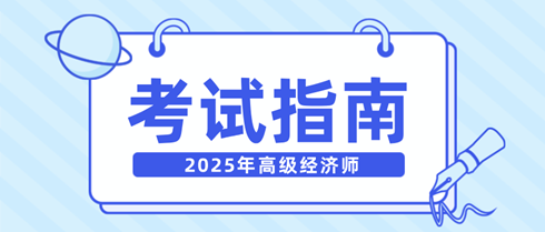 新手快看!一文弄清2025年高级经济师考试相关内容! 新手快看!一文弄清2025年高级经济师考试相关内容!