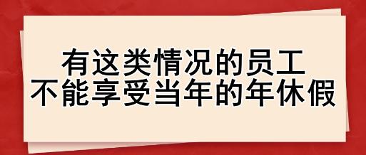 有这类情况的员工,不能享受当年的年休假 有这类情况的员工,不能享受当年的年休假