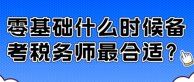 零基础什么时候备考税务师最合适? 零基础什么时候备考税务师最合适?