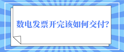 数电发票开完该如何交付? 数电发票开完该如何交付?