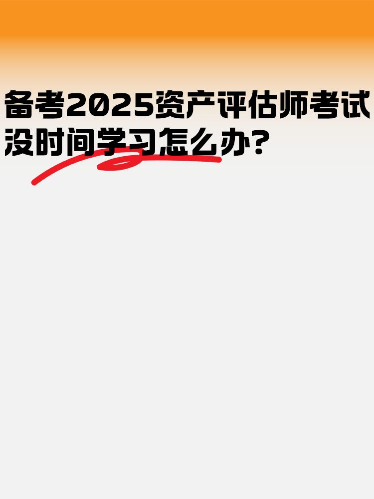 备考2025年资产评估师考试 没时间学习怎么办? 备考2025年资产评估师考试 没时间学习怎么办?