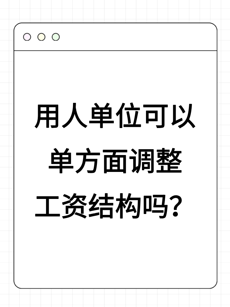 用人单位可以单方面调整工资结构吗? 用人单位可以单方面调整工资结构吗?