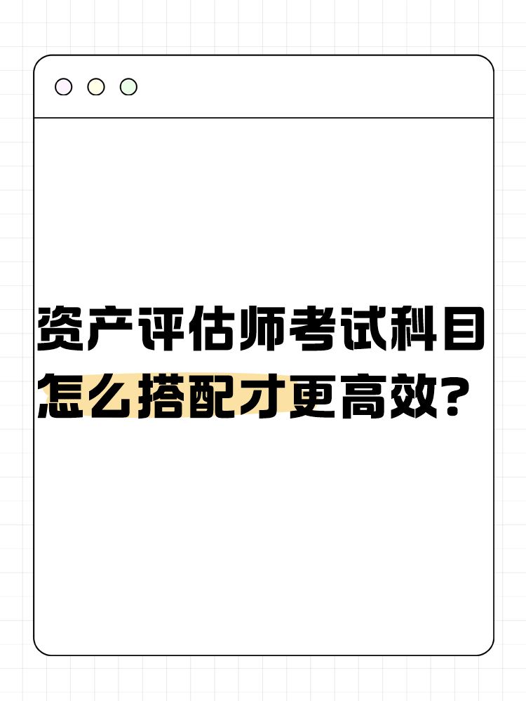 资产评估师考试的科目怎么搭配才更高效? 资产评估师考试的科目怎么搭配才更高效?