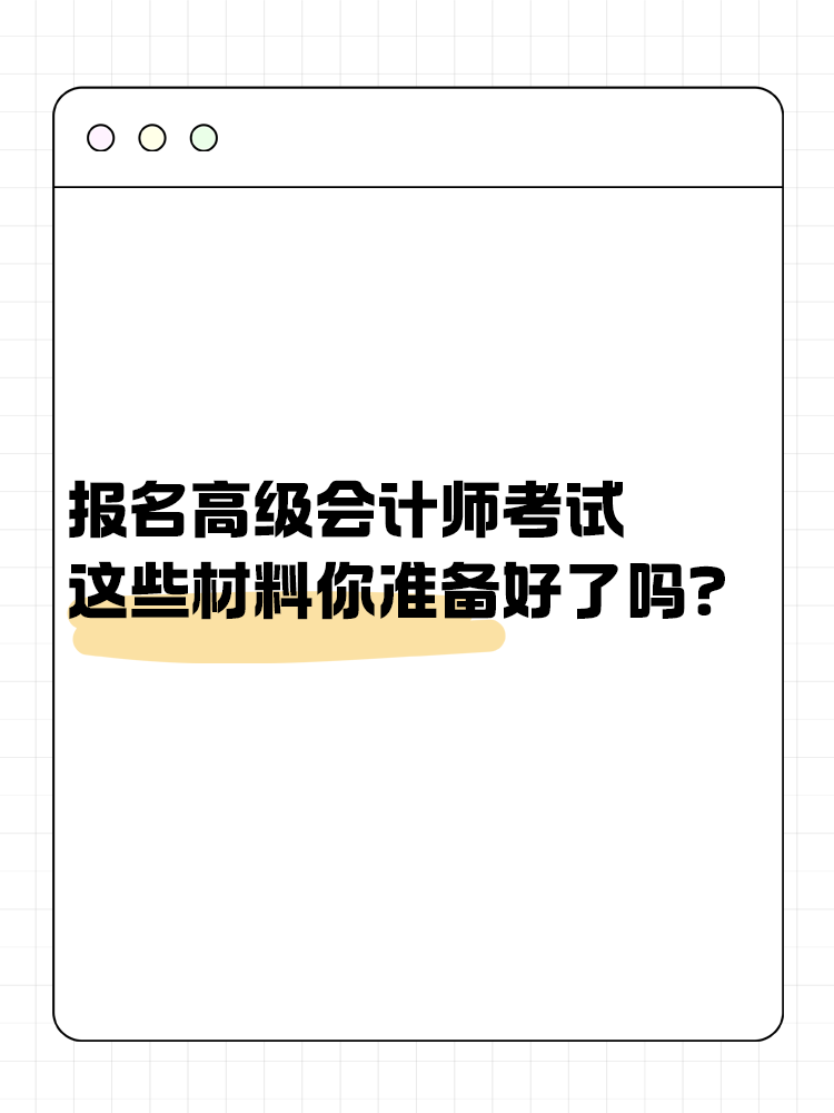 报名高级会计考试 这些材料你准备好了吗? 报名高级会计考试 这些材料你准备好了吗?