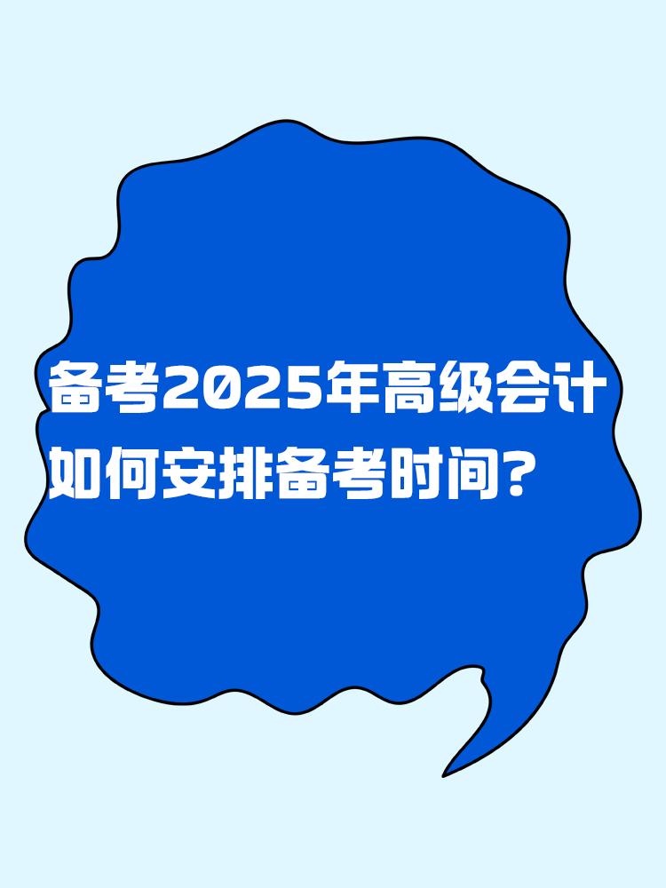 备考2025年高级会计考试 如何安排备考时间? 备考2025年高级会计考试 如何安排备考时间?