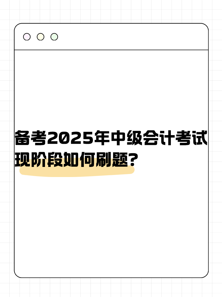备考2025年中级会计考试 现阶段如何刷题? 备考2025年中级会计考试 现阶段如何刷题?