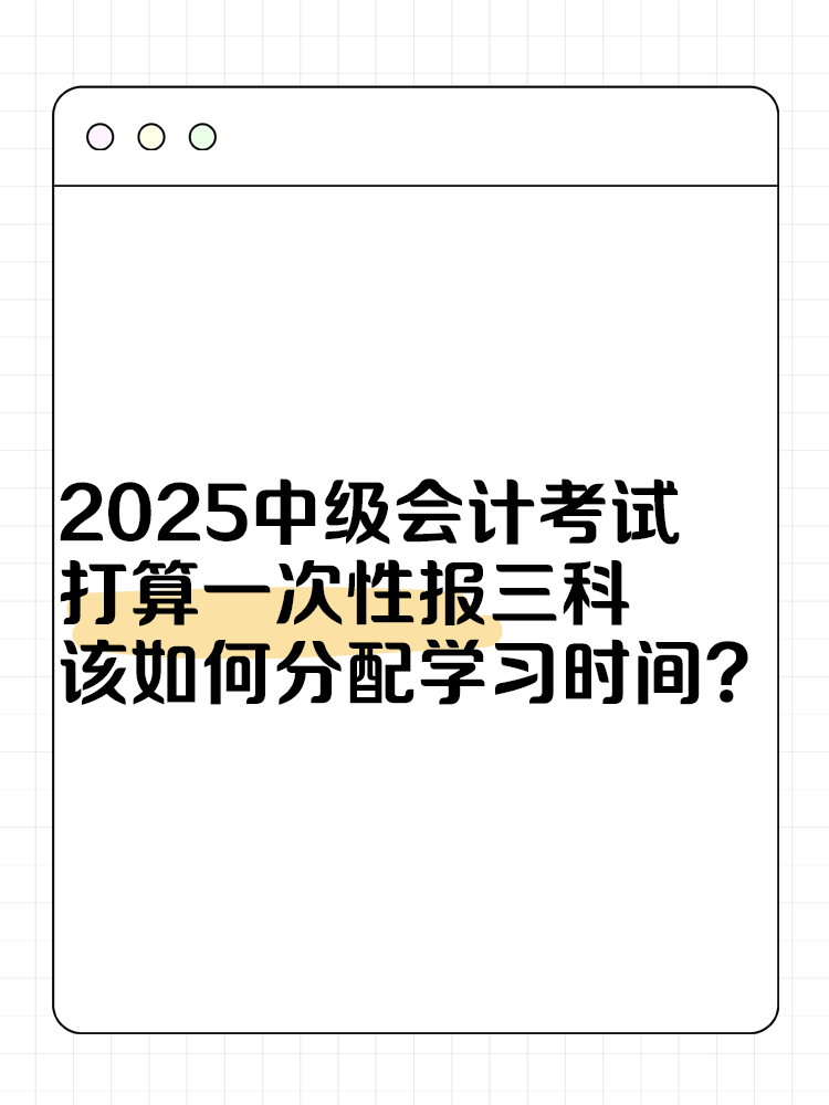 2025中级会计考试打算一次性报三科 该如何分配学习时间？