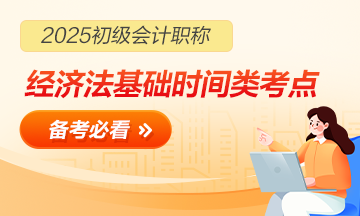 【合集】2025初级会计职称《经济法基础》「时间类」考点速记 【合集】2025初级会计职称《经济法基础》「时间类」考点速记