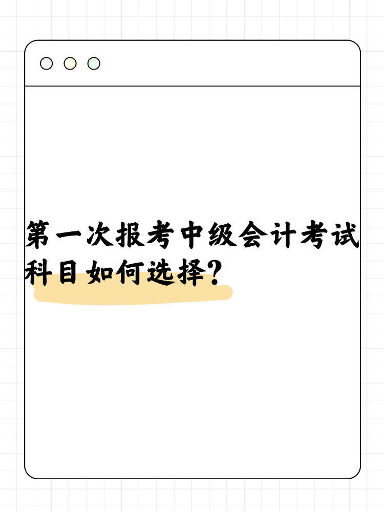 第一次报考中级会计考试 科目如何选择? 第一次报考中级会计考试 科目如何选择?