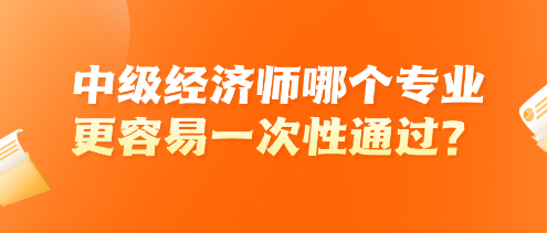 中级经济师哪个专业更容易一次性通过？