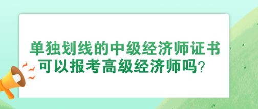 使用单独划线的中级经济师证书 可以报考高级经济师吗？